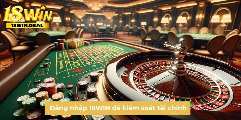 Đăng nhập 18WIN để kiểm soát tài chính