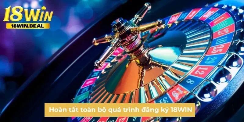 Hoàn tất toàn bộ quá trình đăng ký 18WIN
