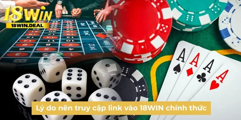 Lý do nên truy cập link vào 18WIN chính thức
