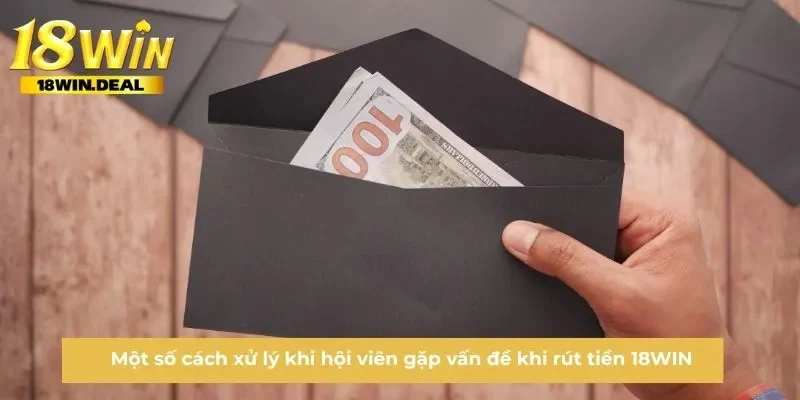 Một số cách xử lý khi hội viên gặp vấn đề khi rút tiền 18WIN