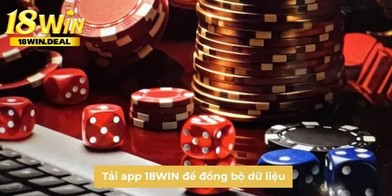 Tải app 18WIN để đồng bộ dữ liệu