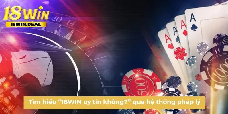 Tìm hiểu “18WIN uy tín không?” qua hệ thống pháp lý
